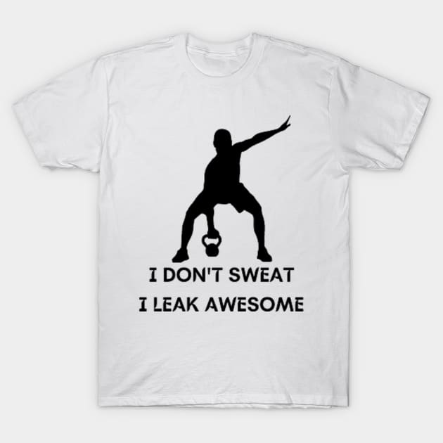 I don't sweat I leak awesome gym bodybuilding motivation T-Shirt by DREAMBIGSHIRTS